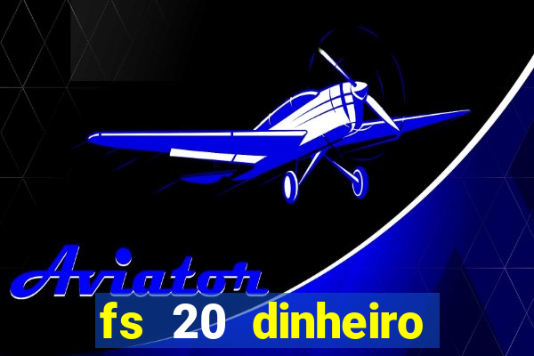 fs 20 dinheiro infinito download